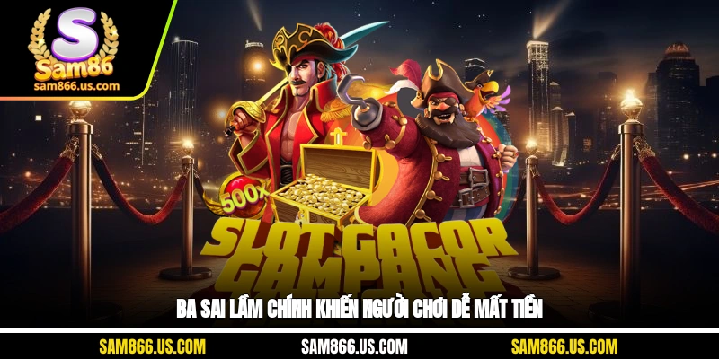 Ba sai lầm chính khiến người chơi dễ mất tiền