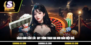 Cách Chơi Sâm Lốc - Quy Trình Tham Gia Đơn Giản, Hiệu Quả