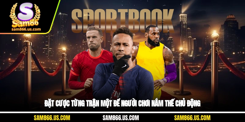 Đặt cược từng trận một để người chơi nắm thế chủ động