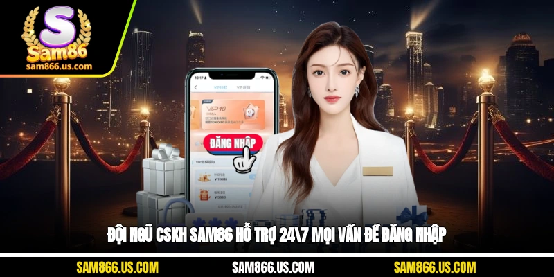Đội ngũ CSKH Sam86 hỗ trợ 24/7 mọi vấn đề đăng nhập