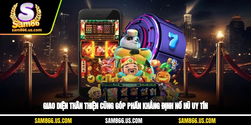 Giao diện thân thiện cũng góp phần khẳng định nổ hũ uy tín