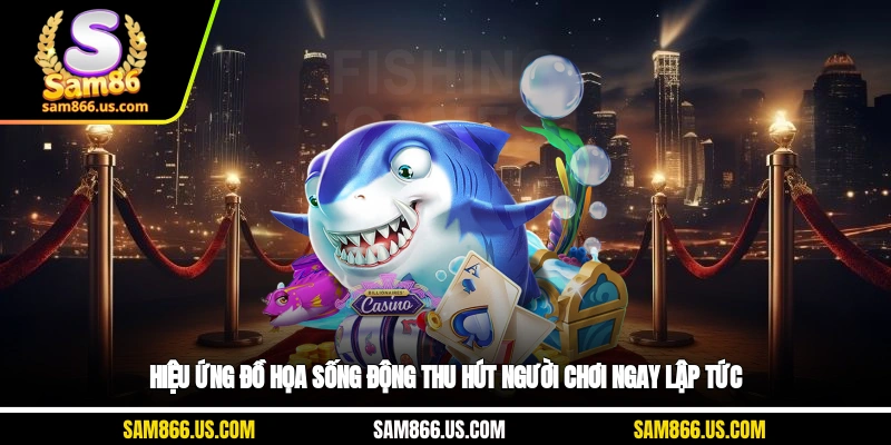 Hiệu ứng đồ họa sống động thu hút người chơi ngay lập tức