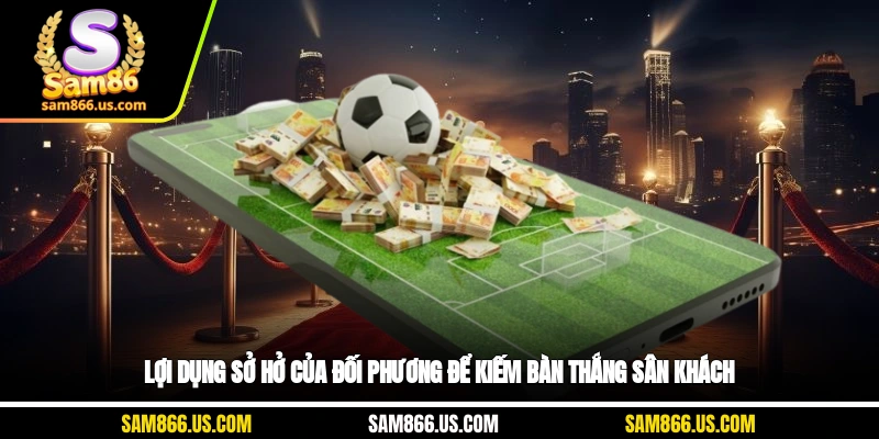 Lợi dụng sơ hở của đối phương để kiếm bàn thắng sân khách