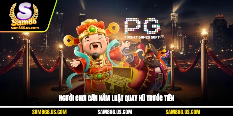 Người chơi cần nắm luật quay hũ trước tiên