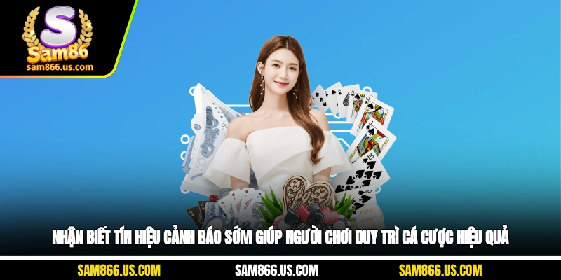 Nhận biết tín hiệu cảnh báo sớm giúp người chơi duy trì cá cược hiệu quả