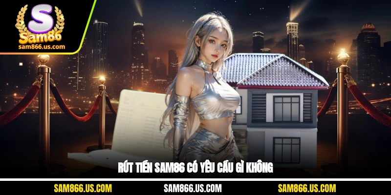 Rút tiền Sam86 có yêu cầu gì không
