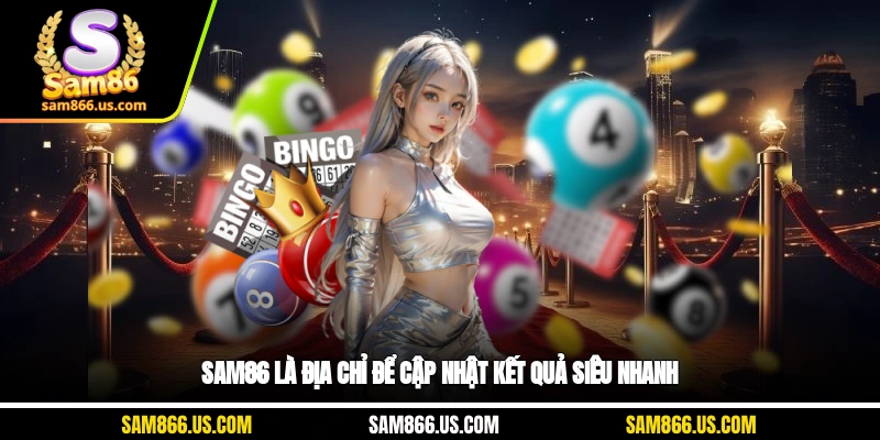 Sam86 là địa chỉ để cập nhật kết quả siêu nhanh