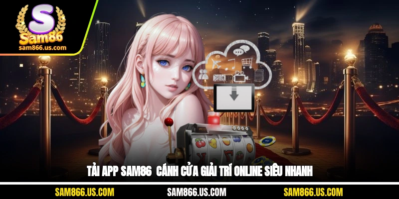 Tải App Sam86 - Cánh Cửa Giải Trí Online Siêu Nhanh