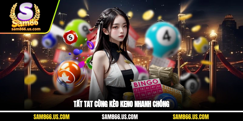 Tất tật cùng kèo Keno nhanh chóng