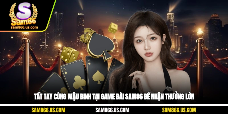 Tất tay cùng Mậu Binh tại Game Bài Sam86 để nhận thưởng lớn
