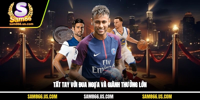 Tất tay với đua ngựa và giành thưởng lớn