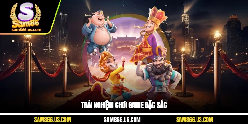 Trải nghiệm chơi game đặc sắc
