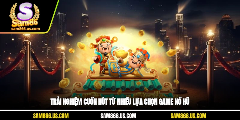 Trải nghiệm cuốn hút từ nhiều lựa chọn game nổ hũ