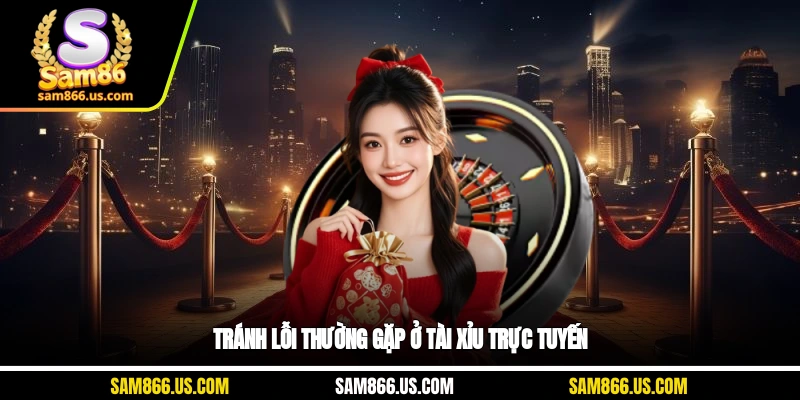 Tránh lỗi thường gặp ở tài xỉu trực tuyến