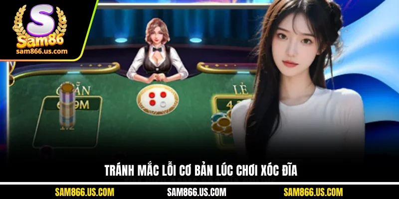 Tránh mắc lỗi cơ bản lúc chơi xóc đĩa