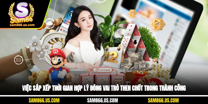 Việc sắp xếp thời gian hợp lý đóng vai trò then chốt trong thành công